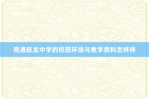 南通跃龙中学的校园环境与教学质料怎样样